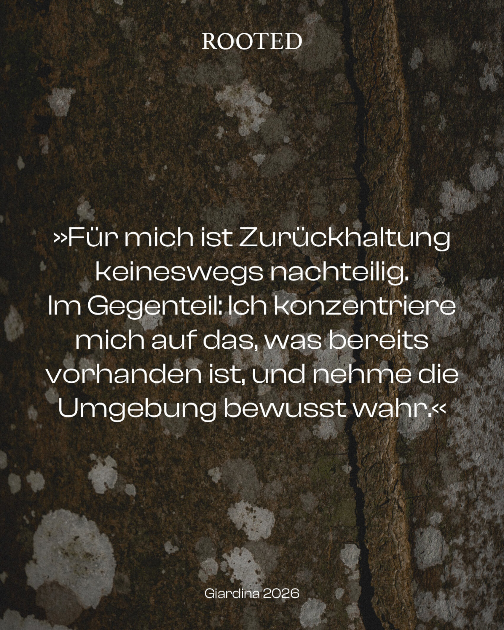 Text auf Deutsch über einer Nahaufnahme von Baumrinde. Das Zitat beschreibt, dass Zurückhaltung nicht von Nachteil ist, sondern dass es darum geht, das Vorhandene zu schätzen und sich der Umgebung bewusst zu sein. Rooted und Giardina 2026 sind ebenfalls enthalten.